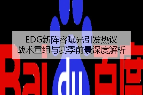 EDG新阵容曝光引发热议 战术重组与赛季前景深度解析